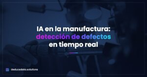 Inteligencia Artificial en la Manufactura: Detección de Defectos en Tiempo Real